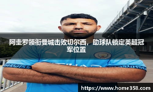 阿圭罗领衔曼城击败切尔西，助球队锁定英超冠军位置
