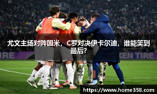 尤文主场对阵国米，C罗对决伊卡尔迪，谁能笑到最后？