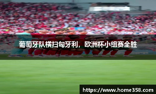 葡萄牙队横扫匈牙利，欧洲杯小组赛全胜