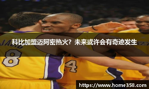 科比加盟迈阿密热火？未来或许会有奇迹发生