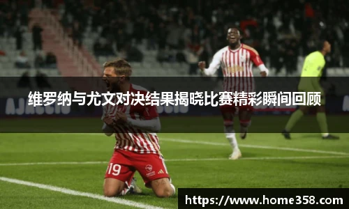 维罗纳与尤文对决结果揭晓比赛精彩瞬间回顾