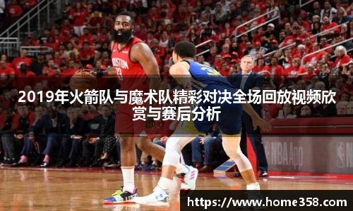2019年火箭队与魔术队精彩对决全场回放视频欣赏与赛后分析