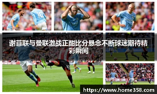 谢菲联与曼联激战正酣比分悬念不断球迷期待精彩瞬间