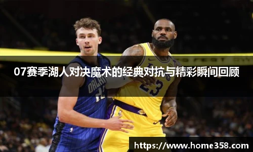 07赛季湖人对决魔术的经典对抗与精彩瞬间回顾