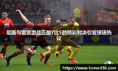 尼斯与雷恩激战正酣7比5的精彩对决引发球迷热议