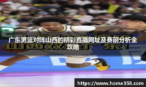 广东男篮对阵山西的精彩直播网址及赛前分析全攻略
