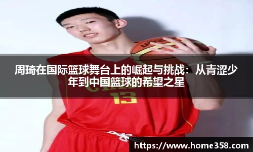 周琦在国际篮球舞台上的崛起与挑战：从青涩少年到中国篮球的希望之星
