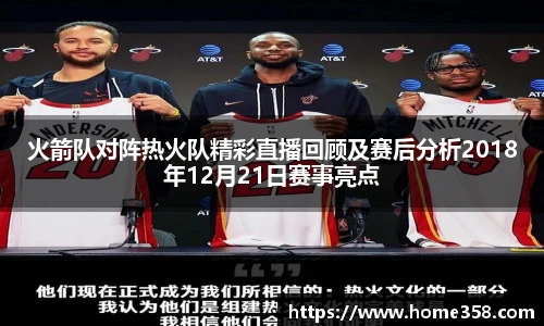 火箭队对阵热火队精彩直播回顾及赛后分析2018年12月21日赛事亮点