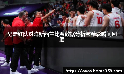 男篮红队对阵新西兰比赛数据分析与精彩瞬间回顾