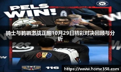 骑士与鹈鹕激战正酣10月29日精彩对决回顾与分析